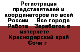 Регистрация представителей и координаторов по всей России. - Все города Работа » Заработок в интернете   . Краснодарский край,Сочи г.